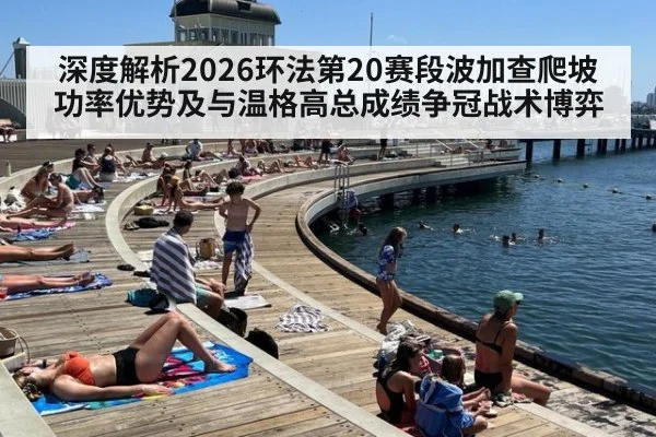 深度解析2026环法第20赛段波加查爬坡功率优势及与温格高总成绩争冠战术博弈