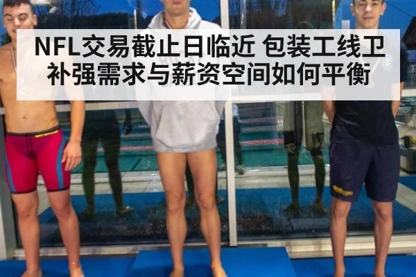 NFL交易截止日临近 包装工线卫补强需求与薪资空间如何平衡