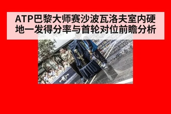 ATP巴黎大师赛沙波瓦洛夫室内硬地一发得分率与首轮对位前瞻分析